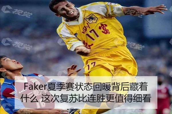 Faker夏季赛状态回暖背后藏着什么 这次复苏比连胜更值得细看